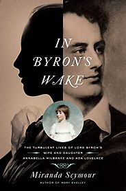 The best books on Ada Lovelace - In Byron's Wake: The Turbulent Lives of Lord Byron's Wife and Daughter: Annabella Milbanke and Ada Lovelace by Miranda Seymour The best books on Ada Lovelace - In Byron's Wake: The Turbulent Lives of Lord Byron's Wife and Daughter: Annabella Milbanke and Ada Lovelace by Miranda Seymour