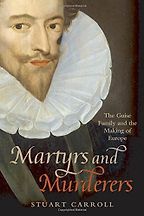 The best books on Henri IV of France - Martyrs and Murderers: The Guise Family and the Making of Europe by Stuart Carroll
