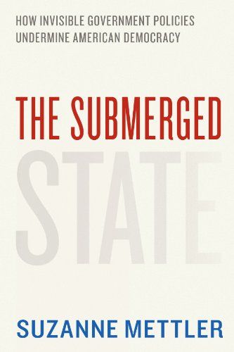 The Submerged State: How Invisible Government Policies Undermine American Democracy by Suzanne Mettler