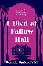 I Died at Fallow Hall by Bonnie Burke-Patel I Died at Fallow Hall by Bonnie Burke-Patel