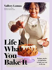The Best Baking Cookbooks of 2021 - Life Is What You Bake It: Recipes, Stories, and Inspiration to Bake Your Way to the Top by Vallery Lomas