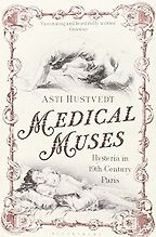 The best books on Psychosomatic Illness - Medical Muses: Hysteria in Nineteenth-Century Paris by Asti Hustvedt