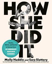 How She Did It: Stories, Advice, and Secrets to Success from Fifty Legendary Distance Runners by Molly Huddle & Sara Slattery How She Did It: Stories, Advice, and Secrets to Success from Fifty Legendary Distance Runners by Molly Huddle & Sara Slattery