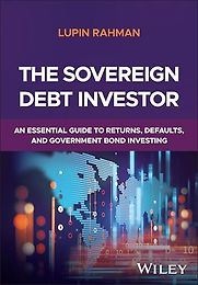 The Sovereign Debt Investor: An Essential Guide to Returns, Defaults, and Government Bond Investing by Lupin Rahman The Sovereign Debt Investor: An Essential Guide to Returns, Defaults, and Government Bond Investing by Lupin Rahman