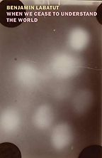 When We Cease to Understand the World by Benjamin Labatut, translated by Adrian Nathan West When We Cease to Understand the World by Benjamin Labatut, translated by Adrian Nathan West
