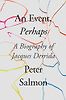 An Event, Perhaps: A Biography of Jacques Derrida by Peter Salmon
