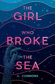 The Girl Who Broke the Sea by A. Connors The Girl Who Broke the Sea by A. Connors