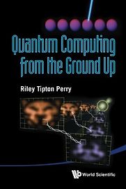 Quantum Computing From The Ground Up by Riley Tipton Perry Quantum Computing From The Ground Up by Riley Tipton Perry