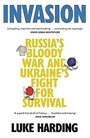 Invasion: Russia’s Bloody War and Ukraine’s Fight for Survival by Luke Harding Invasion: Russia’s Bloody War and Ukraine’s Fight for Survival by Luke Harding