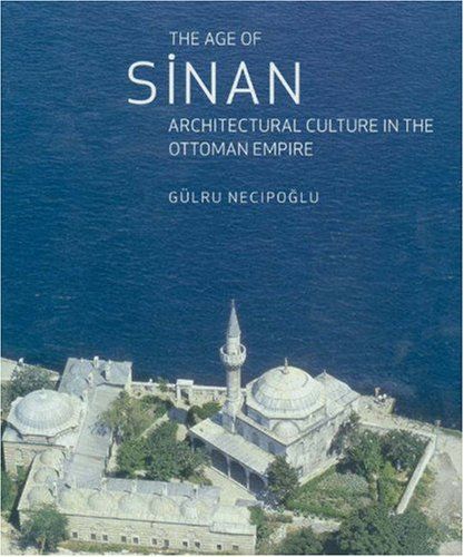 The Age of Sinan: Architectural Culture in the Ottoman Empire by Gülru Necipoglu