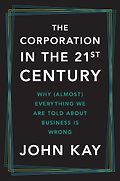 The Best Business Books of 2024: the Financial Times Business Book of the Year Award - The Corporation in the Twenty-First Century: Why (Almost) Everything We Are Told About Business Is Wrong by John Kay