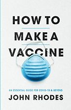 How to Make a Vaccine: An Essential Guide for COVID-19 and Beyond by John Rhodes How to Make a Vaccine: An Essential Guide for COVID-19 and Beyond by John Rhodes