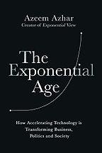 The Exponential Age: How Accelerating Technology is Transforming Business, Politics and Society by Azeem Azhar The Exponential Age: How Accelerating Technology is Transforming Business, Politics and Society by Azeem Azhar