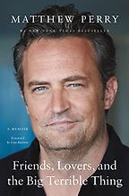 Friends, Lovers, and the Big Terrible Thing: A Memoir by Matthew Perry Friends, Lovers, and the Big Terrible Thing: A Memoir by Matthew Perry