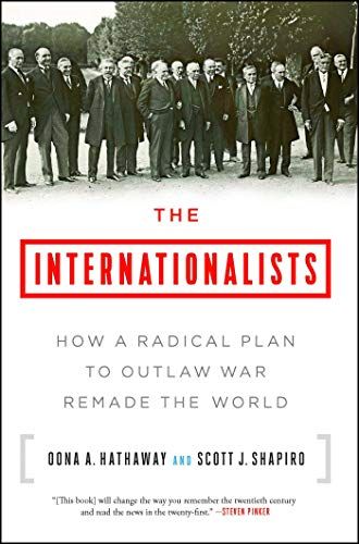 The Internationalists: How a Radical Plan to Outlaw War Remade the World by Oona Hathaway & Scott Shapiro