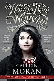 The Best Books for Surviving Your Twenties - How to Be a Woman by Caitlin Moran The Best Books for Surviving Your Twenties - How to Be a Woman by Caitlin Moran