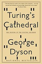 Turing's Cathedral: The Origins of the Digital Universe by George Dyson Turing's Cathedral: The Origins of the Digital Universe by George Dyson