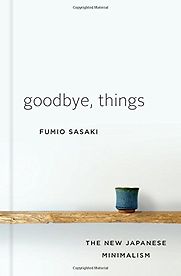 Goodbye, Things: The New Japanese Minimalism by Fumio Sasaki Goodbye, Things: The New Japanese Minimalism by Fumio Sasaki