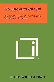 The best books on American Imperialism - Expansionists of 1898: The Acquisition of Hawaiʻi and the Spanish Islands by Julius William Pratt