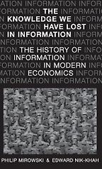 The Knowledge We Have Lost in Information: The History of Information in Modern Economics by Edward Nik-Khah & Philip Mirowski The Knowledge We Have Lost in Information: The History of Information in Modern Economics by Edward Nik-Khah & Philip Mirowski