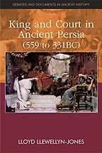 King and Court in Ancient Persia 559 to 331 BCE by Lloyd Llewellyn-Jones King and Court in Ancient Persia 559 to 331 BCE by Lloyd Llewellyn-Jones