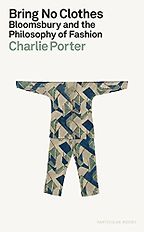 The Best Art Books of 2023 - Bring No Clothes : Bloomsbury and the Philosophy of Fashion by Charlie Porter