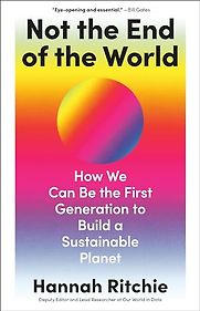 Not the End of the World: How We Can Be the First Generation to Build a Sustainable Planet by Hannah Ritchie Not the End of the World: How We Can Be the First Generation to Build a Sustainable Planet by Hannah Ritchie