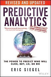 Predictive Analytics: The Power to Predict Who Will Click, Buy, Lie, or Die by Eric Siegel Predictive Analytics: The Power to Predict Who Will Click, Buy, Lie, or Die by Eric Siegel