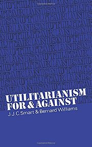 Utilitarianism: For and Against by Bernard Williams & JJC Smart Utilitarianism: For and Against by Bernard Williams & JJC Smart