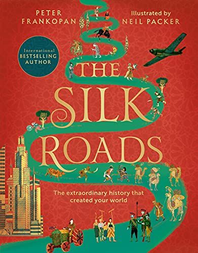 The Silk Roads: The extraordinary history that created your world Peter Frankopan and Neil Packer (illustrator)