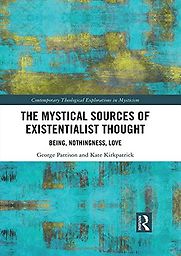 The Mystical Sources of Existentialist Thought: Being, Nothingness, Love by George Pattison & Kate Kirkpatrick The Mystical Sources of Existentialist Thought: Being, Nothingness, Love by George Pattison & Kate Kirkpatrick