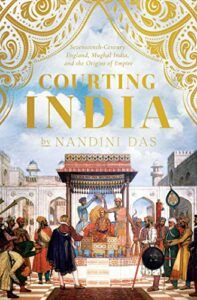 The 2023 British Academy Book Prize for Global Cultural Understanding - Courting India: England, Mughal India and the Origins of Empire by Nandini Das