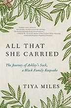 All That She Carried: The Journey of Ashley's Sack, a Black Family Keepsake by Tiya Miles All That She Carried: The Journey of Ashley's Sack, a Black Family Keepsake by Tiya Miles