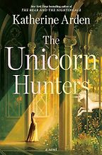The Unicorn Hunters by Katherine Arden The Unicorn Hunters by Katherine Arden