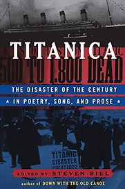 Titanica: The Disaster of the Century in Poetry, Song, and Prose edited by Steven Biel Titanica: The Disaster of the Century in Poetry, Song, and Prose edited by Steven Biel