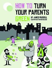 How to Turn Your Parents Green by James Russell How to Turn Your Parents Green by James Russell
