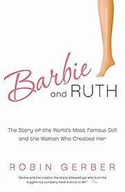 Barbie and Ruth: The Story of the World's Most Famous Doll and the Woman Who Created Her by Robin Gerber Barbie and Ruth: The Story of the World's Most Famous Doll and the Woman Who Created Her by Robin Gerber