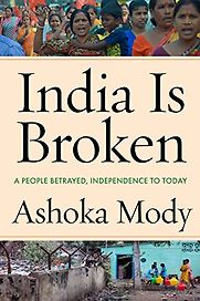 India Is Broken: A People Betrayed, Independence to Today by Ashoka Mody India Is Broken: A People Betrayed, Independence to Today by Ashoka Mody