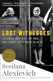Last Witnesses: An Oral History of the Children of World War II by Svetlana Alexievich Last Witnesses: An Oral History of the Children of World War II by Svetlana Alexievich
