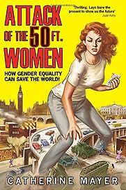 The Attack of the 50ft Women: How Gender Equality Can Save the World! by Catherine Mayer