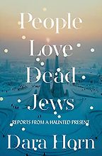 People Love Dead Jews: Reports from a Haunted Present by Dara Horn People Love Dead Jews: Reports from a Haunted Present by Dara Horn