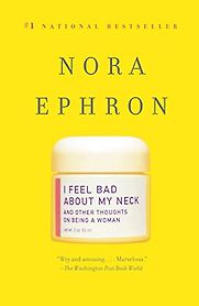I Feel Bad About My Neck: And Other Thoughts on Being a Woman by Nora Ephron I Feel Bad About My Neck: And Other Thoughts on Being a Woman by Nora Ephron