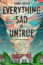 Everything Sad Is Untrue (a true story) by Daniel Nayeri Everything Sad Is Untrue (a true story) by Daniel Nayeri