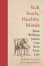 Sick Souls, Healthy Minds: How William James Can Save Your Life by John Kaag Sick Souls, Healthy Minds: How William James Can Save Your Life by John Kaag