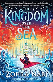 The Kingdom over the Sea Zohra Nabi, Tom Clohosy Cole (illustrator) The Kingdom over the Sea Zohra Nabi, Tom Clohosy Cole (illustrator)