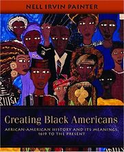 Creating Black Americans: African-American History and Its Meanings, 1619 to the Present by Nell Irvin Painter