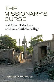 The Missionary's Curse and Other Tales from a Chinese Catholic Village by Henrietta Harrison The Missionary's Curse and Other Tales from a Chinese Catholic Village by Henrietta Harrison