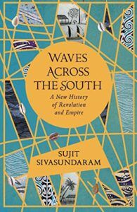 The 2021 British Academy Book Prize for Global Cultural Understanding - Waves Across the South: A New History of Revolution and Empire by Sujit Sivasundaram
