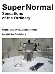 Super Normal: Sensations of the Ordinary by Jasper Morrison & Naoto Fukasawa Super Normal: Sensations of the Ordinary by Jasper Morrison & Naoto Fukasawa