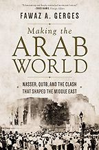 Making the Arab World: Nasser, Qutb, and the Clash That Shaped the Middle East by Fawaz A. Gerges Making the Arab World: Nasser, Qutb, and the Clash That Shaped the Middle East by Fawaz A. Gerges
